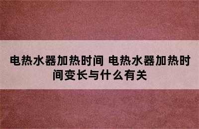 电热水器加热时间 电热水器加热时间变长与什么有关